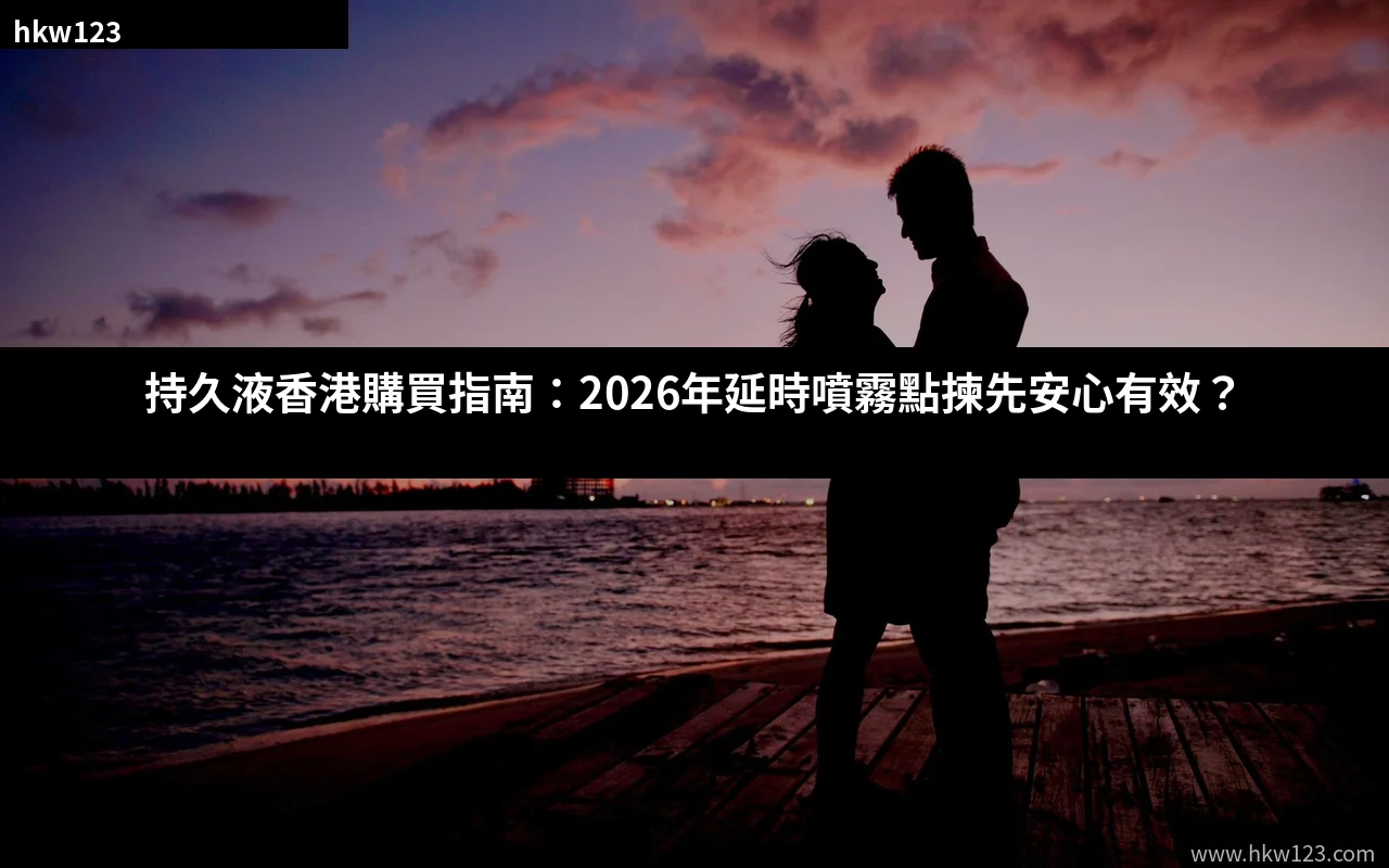 持久液香港購買指南 2026年延時噴霧怎麼選才安心有效