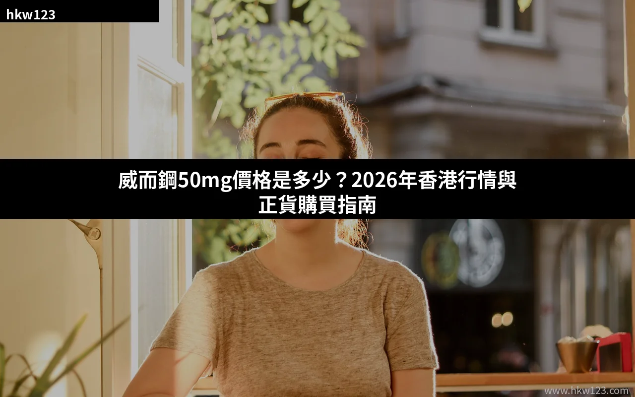 威而鋼50mg價格 2026年香港行情與正貨購買指南