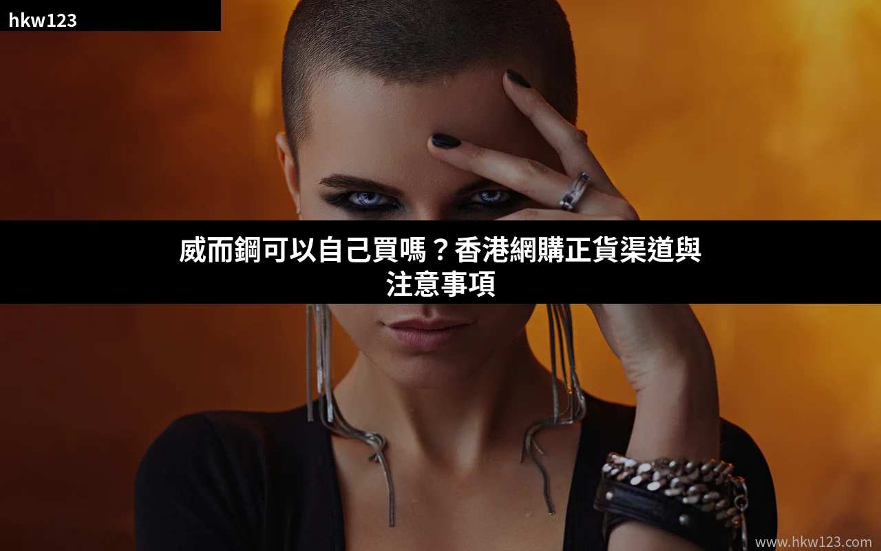 威而鋼可以自己買嗎?香港網購正貨渠道與注意事項